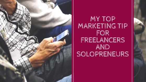My Top Marketing Tip for Freelancers and Solopreneurs